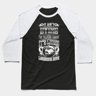 It Ain't Dying I'm Talking About It's Living Baseball T-Shirt